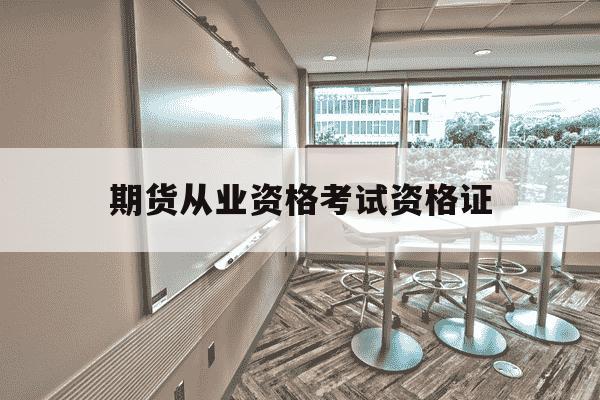 期货从业资格考试资格证-期货从业资格考试是什么-第1张图片-学习推荐网 期货从业资格考试资格证-期货从业资格考试是什么-第1张图片-学习推荐网