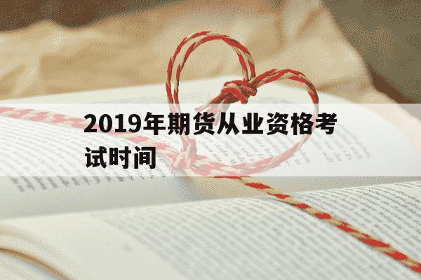 2019年期货从业资格考试时间-2016年期货从业考试时间-第1张图片-学习推荐网