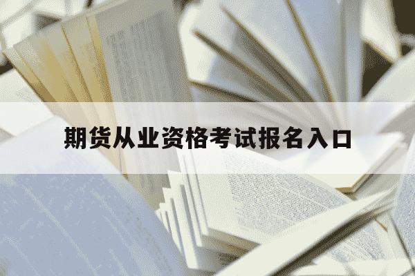 期货从业资格考试报名入口-期货从业资格报名官网-第1张图片-学习推荐网 期货从业资格考试报名入口-期货从业资格报名官网-第1张图片-学习推荐网