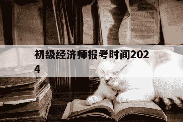 初级经济师报考时间2024-初级经济师报考时间和考试时间-第1张图片-学习推荐网 初级经济师报考时间2024-初级经济师报考时间和考试时间-第1张图片-学习推荐网