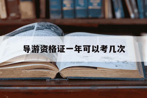 导游资格证一年可以考几次-导游资格考试一年有几次-第1张图片-学习推荐网 导游资格证一年可以考几次-导游资格考试一年有几次-第1张图片-学习推荐网