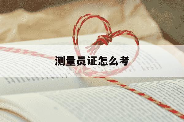 测量员证怎么考-测量员证怎么考需要培训多少天-第1张图片-学习推荐网 测量员证怎么考-测量员证怎么考需要培训多少天-第1张图片-学习推荐网
