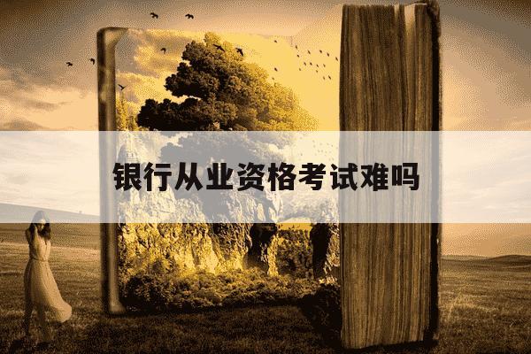 银行从业资格考试难吗-银行从业资格考试报名时间2025年-第1张图片-学习推荐网 银行从业资格考试难吗-银行从业资格考试报名时间2025年-第1张图片-学习推荐网