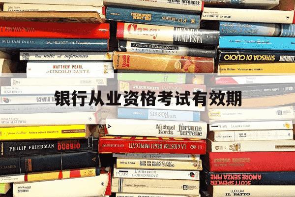 银行从业资格考试有效期-银行从业考试有效期是多长时间-第1张图片-学习推荐网 银行从业资格考试有效期-银行从业考试有效期是多长时间-第1张图片-学习推荐网