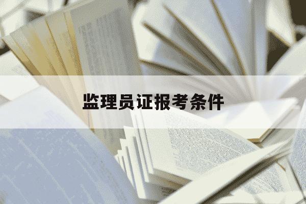 监理员证报考条件-监理员证报考条件能全国通用吗-第1张图片-学习推荐网 监理员证报考条件-监理员证报考条件能全国通用吗-第1张图片-学习推荐网