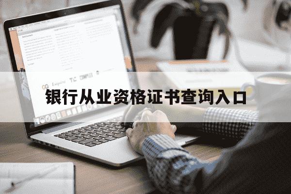 银行从业资格证书查询入口-银行从业资格证报名下半年-第1张图片-学习推荐网