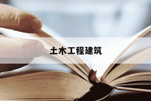 土木工程建筑-土木工程建筑业包括哪些-第1张图片-学习推荐网