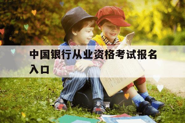 中国银行从业资格考试报名入口-中国银行从业报名时间-第1张图片-学习推荐网