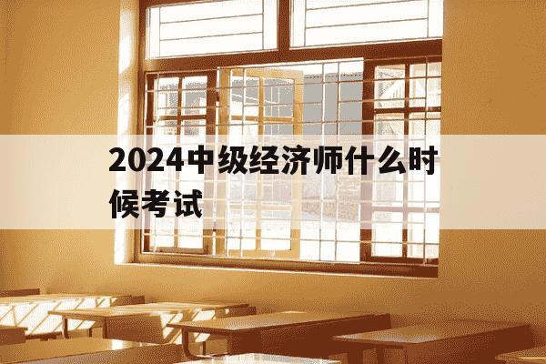 2024中级经济师什么时候考试-今年中级经济师考试时间安排-第1张图片-学习推荐网 2024中级经济师什么时候考试-今年中级经济师考试时间安排-第1张图片-学习推荐网