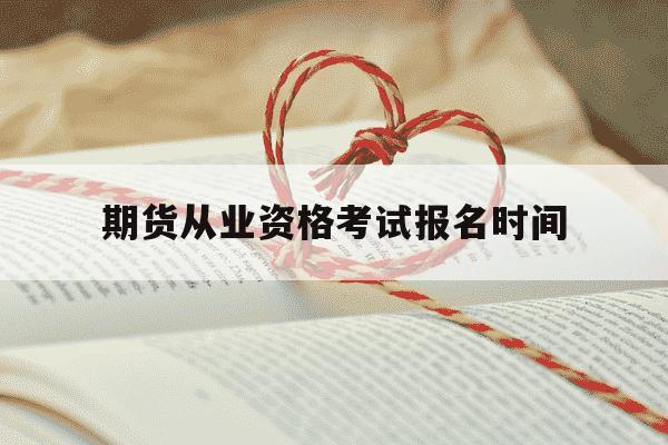 期货从业资格考试报名时间-期货资格证报考条件-第1张图片-学习推荐网 期货从业资格考试报名时间-期货资格证报考条件-第1张图片-学习推荐网