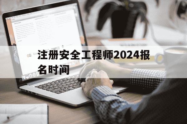 注册安全工程师2024报名时间-注册安全工程师2024报名时间是多少-第1张图片-学习推荐网