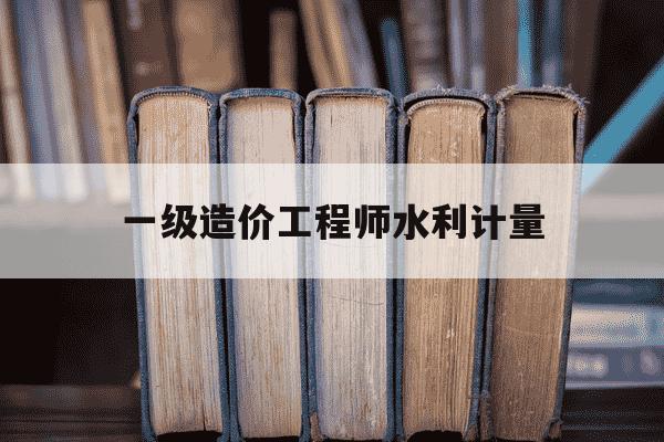 一级造价工程师水利计量-一级造价工程师水利计量真题-第1张图片-学习推荐网 一级造价工程师水利计量-一级造价工程师水利计量真题-第1张图片-学习推荐网