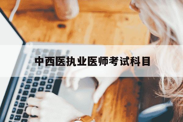 中西医执业医师考试科目-中西医执业医师考试科目顺序-第1张图片-学习推荐网