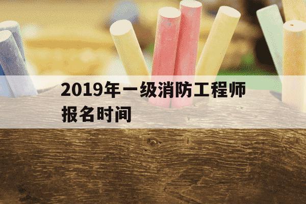 2019年一级消防工程师报名时间-2019年一级消防工程师考试真题及答案-第1张图片-学习推荐网