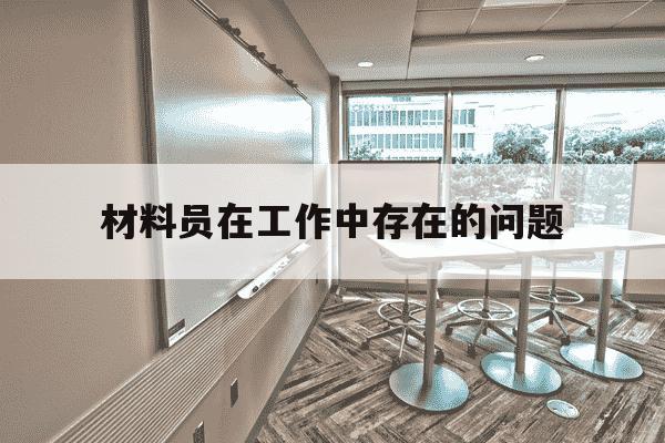 材料员在工作中存在的问题-材料员存在问题及整改措施-第1张图片-学习推荐网 材料员在工作中存在的问题-材料员存在问题及整改措施-第1张图片-学习推荐网