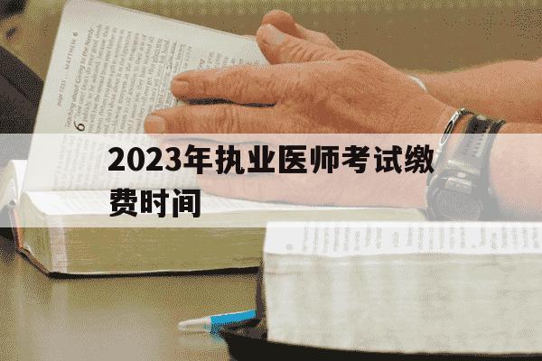 2023年执业医师考试缴费时间-执业医师报考缴费时间-第1张图片-学习推荐网 2023年执业医师考试缴费时间-执业医师报考缴费时间-第1张图片-学习推荐网