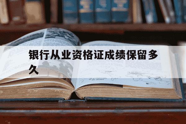 银行从业资格证成绩保留多久-银行从业资格证成绩永久有效吗-第1张图片-学习推荐网 银行从业资格证成绩保留多久-银行从业资格证成绩永久有效吗-第1张图片-学习推荐网