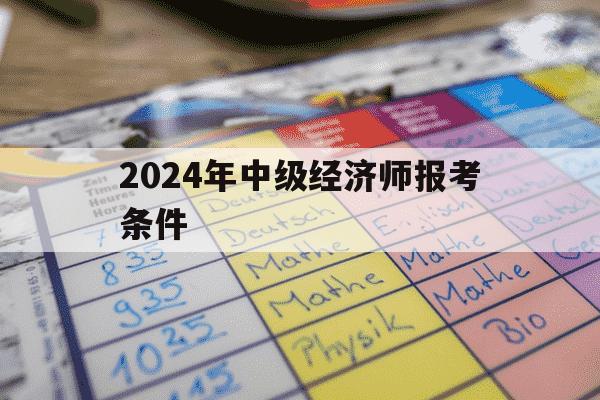 2024年中级经济师报考条件-2024年中级经济师报考条件要求及要求-第1张图片-学习推荐网 2024年中级经济师报考条件-2024年中级经济师报考条件要求及要求-第1张图片-学习推荐网
