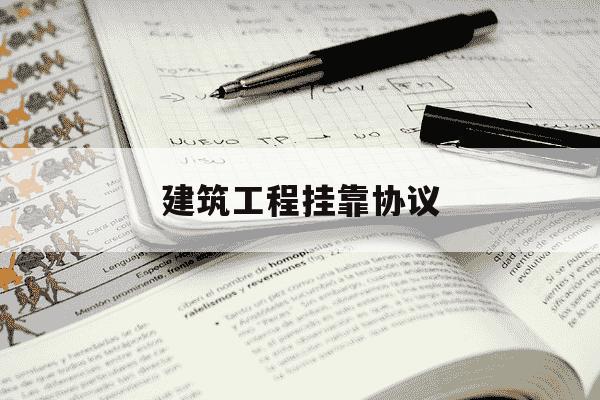 建筑工程挂靠协议-建筑工程挂靠协议甲方管理方乙方挂靠方为了进-第1张图片-学习推荐网