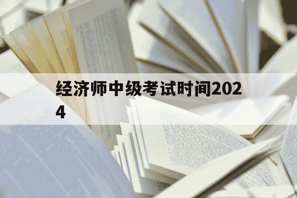 经济师中级考试时间2024-2021中级经济师各科考试时间-第1张图片-学习推荐网 经济师中级考试时间2024-2021中级经济师各科考试时间-第1张图片-学习推荐网