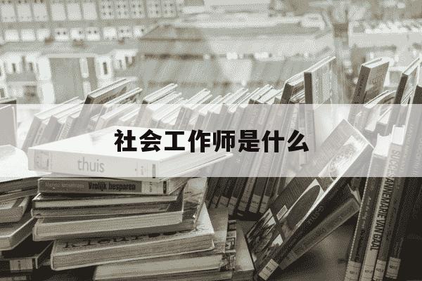 社会工作师是什么-社会工作者真的好就业吗-第1张图片-学习推荐网