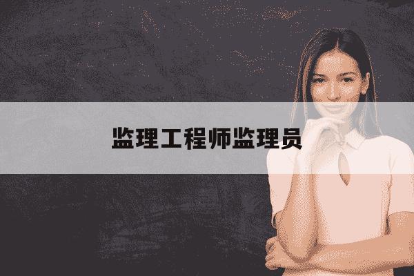 监理工程师监理员-监理工程师监理员未到岗-第1张图片-学习推荐网