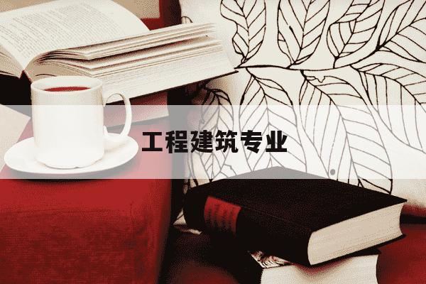 工程建筑专业-工程建筑专业属于哪个大类-第1张图片-学习推荐网 工程建筑专业-工程建筑专业属于哪个大类-第1张图片-学习推荐网