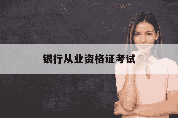 银行从业资格证考试-银行从业资格证考试难度-第1张图片-学习推荐网 银行从业资格证考试-银行从业资格证考试难度-第1张图片-学习推荐网