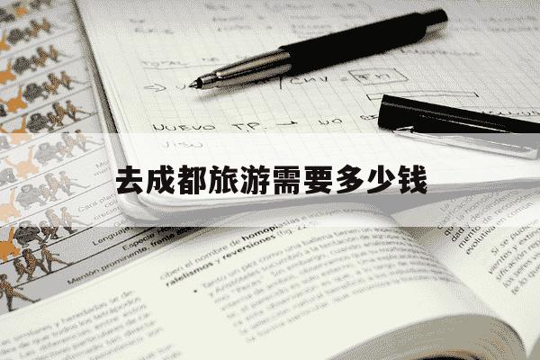 去成都旅游需要多少钱-去成都游玩要多少钱-第1张图片-学习推荐网 去成都旅游需要多少钱-去成都游玩要多少钱-第1张图片-学习推荐网