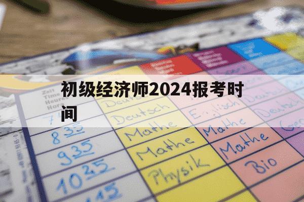 初级经济师2024报考时间-初级经济师2020年报名时间-第1张图片-学习推荐网