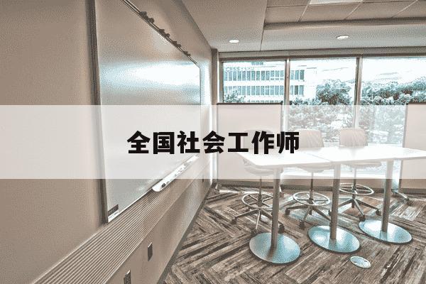 全国社会工作师-全国社会工作师有啥用-第1张图片-学习推荐网 全国社会工作师-全国社会工作师有啥用-第1张图片-学习推荐网