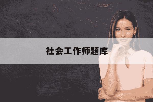 社会工作师题库-社会工作者题库2020-第1张图片-学习推荐网