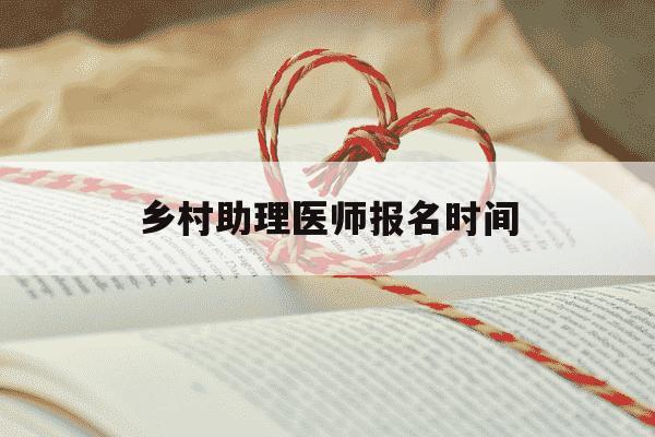 乡村助理医师报名时间-乡村助理医师报考条件和报名时间-第1张图片-学习推荐网 乡村助理医师报名时间-乡村助理医师报考条件和报名时间-第1张图片-学习推荐网