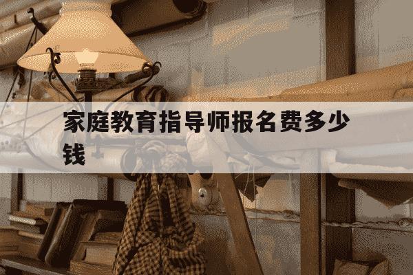 家庭教育指导师报名费多少钱-2022年家庭教育指导师报考条件-第1张图片-学习推荐网 家庭教育指导师报名费多少钱-2022年家庭教育指导师报考条件-第1张图片-学习推荐网