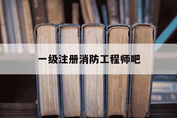 一级注册消防工程师吧-一级注册消防工程师好过吗-第1张图片-学习推荐网
