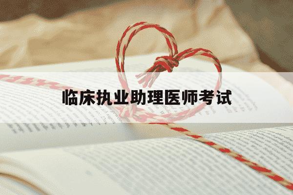 临床执业助理医师考试-临床执业助理医师考试真题-第1张图片-学习推荐网