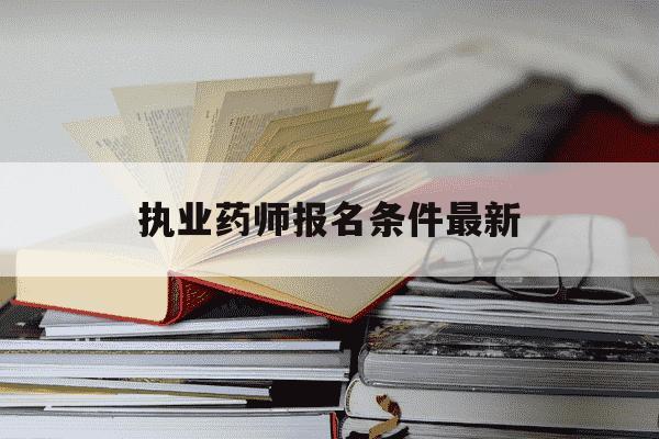 执业药师报名条件最新-执业药师报名条件最新AI-第1张图片-学习推荐网