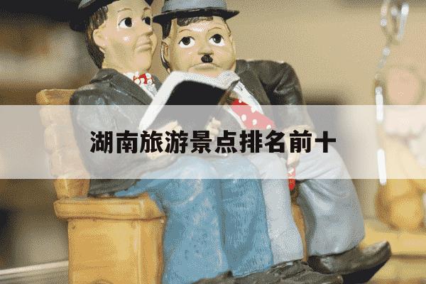 湖南旅游景点排名前十-湖南长沙景点十大旅游景点排名-第1张图片-学习推荐网