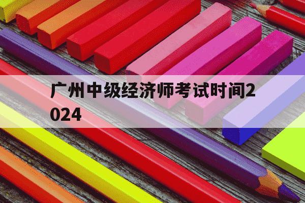 广州中级经济师考试时间2024-2020年广州中级经济师什么时候拿证-第1张图片-学习推荐网 广州中级经济师考试时间2024-2020年广州中级经济师什么时候拿证-第1张图片-学习推荐网