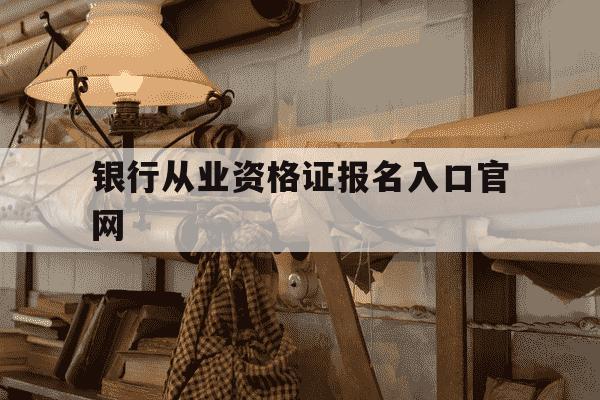银行从业资格证报名入口官网-银行从业资格证报名入口官网准考证-第1张图片-学习推荐网 银行从业资格证报名入口官网-银行从业资格证报名入口官网准考证-第1张图片-学习推荐网