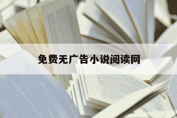 免费无广告小说阅读网-无广告小说阅读网站-第1张图片-学习推荐网 免费无广告小说阅读网-无广告小说阅读网站-第1张图片-学习推荐网