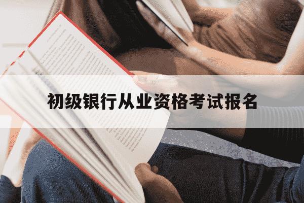 初级银行从业资格考试报名-银行初级从业资格证报名时间-第1张图片-学习推荐网 初级银行从业资格考试报名-银行初级从业资格证报名时间-第1张图片-学习推荐网