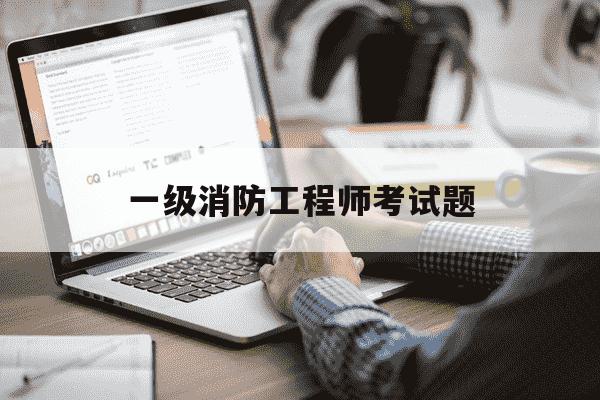 一级消防工程师考试题-一级消防工程师考试题库 北京-第1张图片-学习推荐网 一级消防工程师考试题-一级消防工程师考试题库 北京-第1张图片-学习推荐网