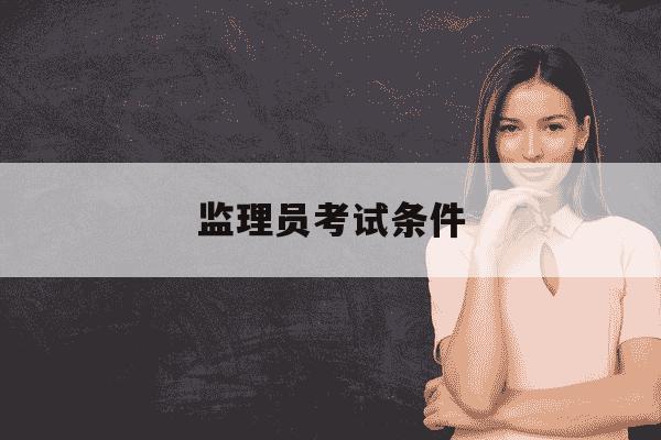 监理员考试条件-监理员考试报名条件-第1张图片-学习推荐网