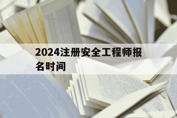 2024注册安全工程师报名时间-2020注册安全工程师报名时间-第1张图片-学习推荐网