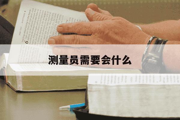 测量员需要会什么-测量员需要会什么仪器-第1张图片-学习推荐网