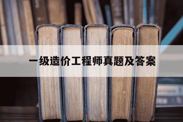 一级造价工程师真题及答案-一级造价工程师考试答案-第1张图片-学习推荐网