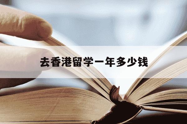 去香港留学一年多少钱-香港留学费用一年大概多少人民币-第1张图片-学习推荐网 去香港留学一年多少钱-香港留学费用一年大概多少人民币-第1张图片-学习推荐网