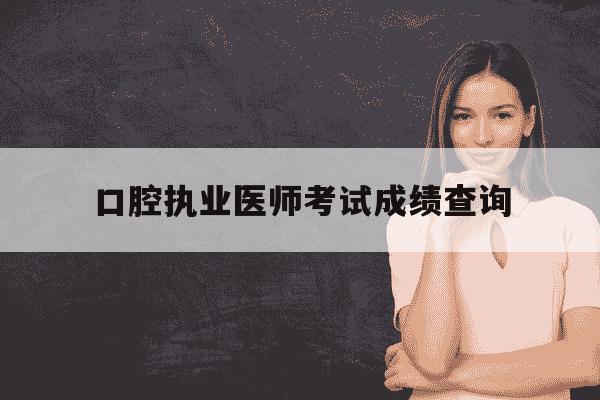 口腔执业医师考试成绩查询-报考口腔执业医师证需要什么条件-第1张图片-学习推荐网