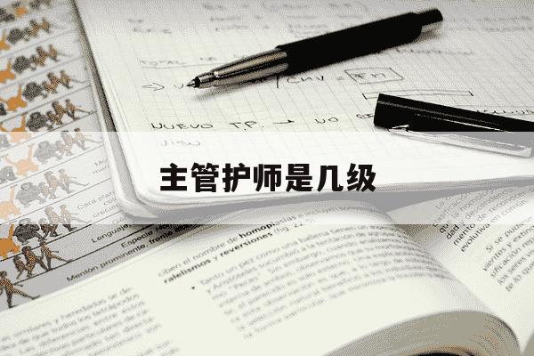 主管护师是几级-主管护师报名时间-第1张图片-学习推荐网 主管护师是几级-主管护师报名时间-第1张图片-学习推荐网